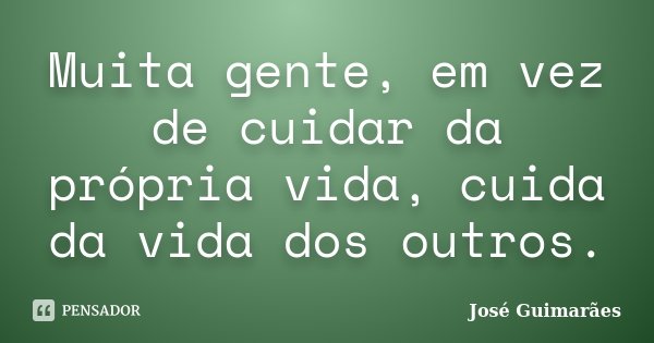 Muita gente, em vez de cuidar da própria vida, cuida da vida dos outros.... Frase de José Guimarães.