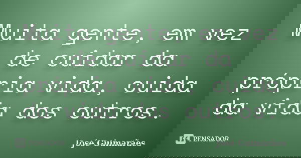 Muita gente, em vez de cuidar da própria vida, cuida da vida dos outros.... Frase de José Guimarães.