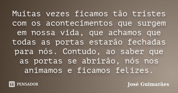 Muitas vezes ficamos tão tristes com os acontecimentos que surgem em nossa vida, que achamos que todas as portas estarão fechadas para nós. Contudo, ao saber qu... Frase de José Guimarães.