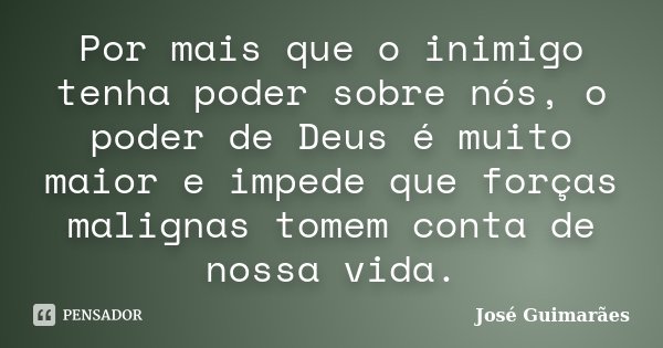 Por mais que o inimigo tenha poder sobre nós, o poder de Deus é muito maior e impede que forças malignas tomem conta de nossa vida.... Frase de José Guimarães.