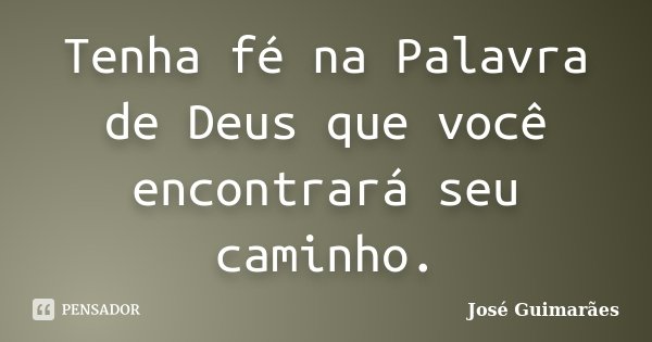 Tenha fé na Palavra de Deus que você encontrará seu caminho.... Frase de José Guimarães.