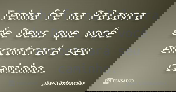 Tenha fé na Palavra de Deus que você encontrará seu caminho.... Frase de José Guimarães.