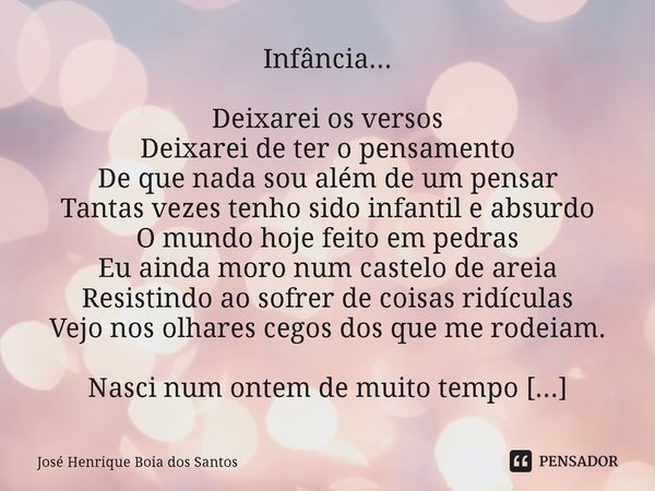 ⁠Infância... Deixarei os versos
Deixarei de ter o pensamento
De que nada sou além de um pensar
Tantas vezes tenho sido infantil e absurdo
O mundo hoje feito em ... Frase de José Henrique Boia dos Santos.