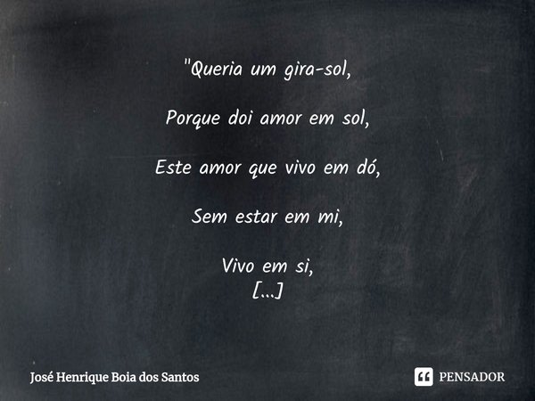 ⁠"Queria um gira-sol, Porque doi amor em sol, Este amor que vivo em dó, Sem estar em mi, Vivo em si, Com você em lá...🎵🎶🎵🎼" José Henrique... Frase de José Henrique Boia dos Santos.