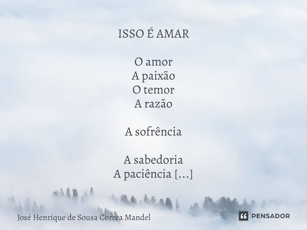 ⁠ISSO É AMAR O amor A paixão O temor A razão A sofrência A sabedoria A paciência A melancolia... Frase de José Henrique de Sousa Correa Mandel.