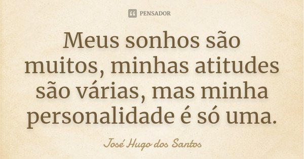 Meus sonhos são muitos, minhas atitudes são várias, mas minha personalidade é só uma.... Frase de José Hugo dos Santos.