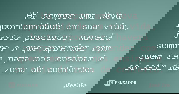 Há sempre uma Nova oportunidade em sua vida, basta procurar, haverá sempre o que aprender com quem tem para nos ensinar é só sair da zona de conforto.... Frase de José Ivo.