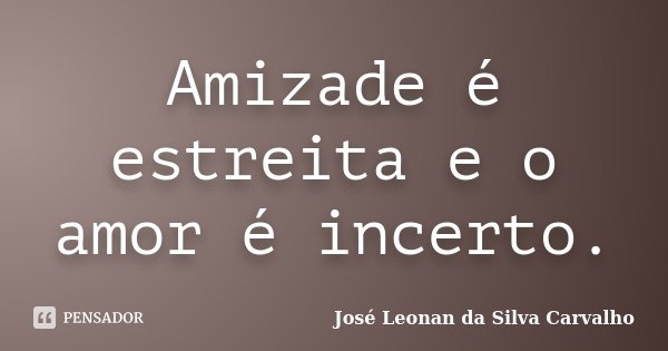 Amizade é estreita e o amor é incerto.... Frase de José Leonan da Silva Carvalho.