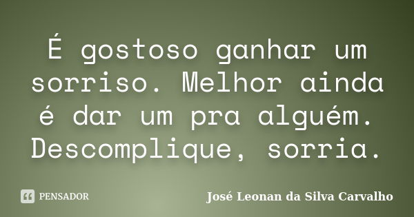 É gostoso ganhar um sorriso. Melhor ainda é dar um pra alguém. Descomplique, sorria.... Frase de José Leonan da Silva Carvalho.