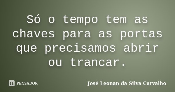 Só o tempo tem as chaves para as portas que precisamos abrir ou trancar.... Frase de José Leonan da Silva Carvalho.