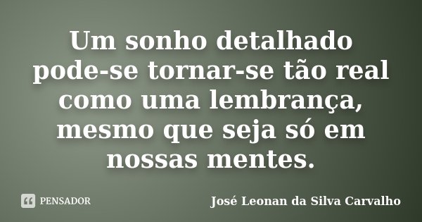 Um sonho detalhado pode-se tornar-se tão real como uma lembrança, mesmo que seja só em nossas mentes.... Frase de José Leonan da Silva Carvalho.