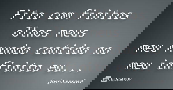 Fito com finitos olhos meus meu mundo contido no meu infinito eu...... Frase de José Leonard.