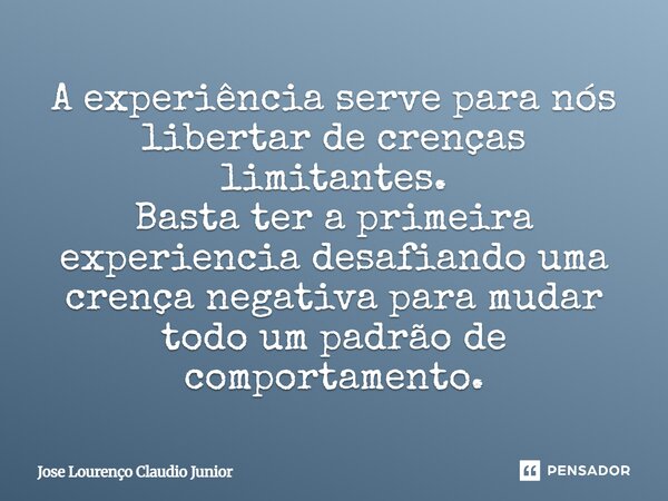 ⁠A experiência serve para nós libertar de crenças limitantes. Basta ter a primeira experiencia desafiando uma crença negativa para mudar todo um padrão de compo... Frase de Jose Lourenço Claudio Junior.