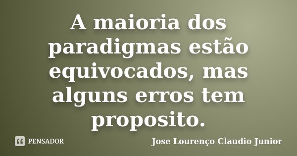 A maioria dos paradigmas estão equivocados, mas alguns erros tem proposito.... Frase de Jose Lourenço Claudio Junior.