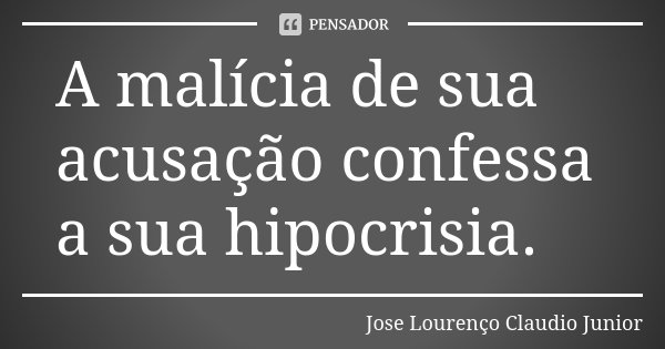A malícia de sua acusação confessa a sua hipocrisia.... Frase de Jose Lourenço Claudio Junior.