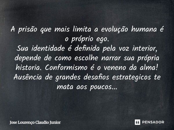 A prisão que mais limita a evolução humana é o próprio ego. Sua identidade é definida pela voz interior, depende de como escolhe narrar sua própria historia. C... Frase de Jose Lourenço Claudio Junior.