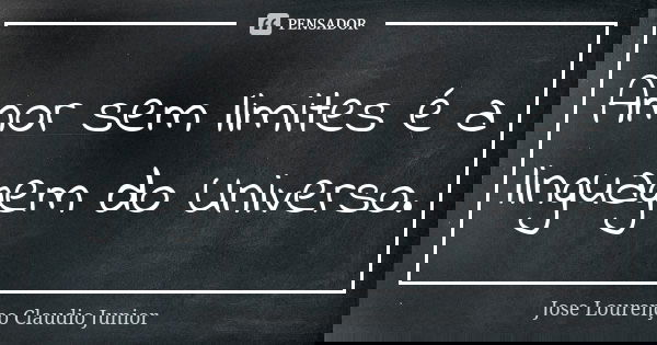 Amor sem limites é a linguagem do Universo.... Frase de Jose Lourenço Claudio Junior.