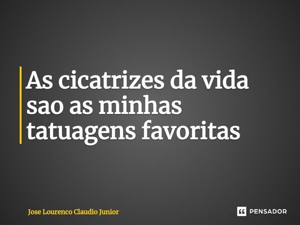 ⁠​As cicatrizes da vida sao as minhas tatuagens favoritas... Frase de Jose Lourenço Claudio Junior.