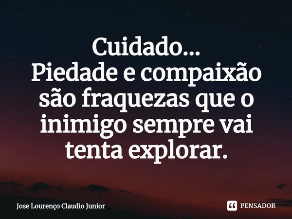 ⁠Cuidado...
Piedade e compaixão são fraquezas que o inimigo sempre vai tenta explorar.... Frase de Jose Lourenço Claudio Junior.