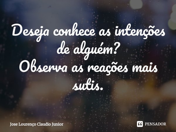 ⁠Deseja conhece as intenções de alguém?
Observa as reações mais sutis.... Frase de Jose Lourenço Claudio Junior.