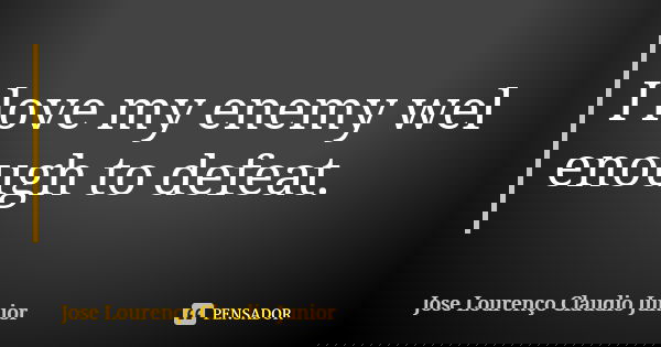 I love my enemy wel enough to defeat.... Frase de Jose Lourenço Claudio Junior.