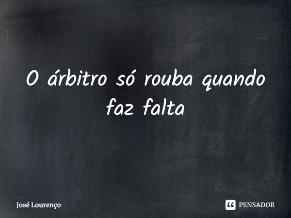 ⁠O árbitro só rouba quando faz falta... Frase de José Lourenço.