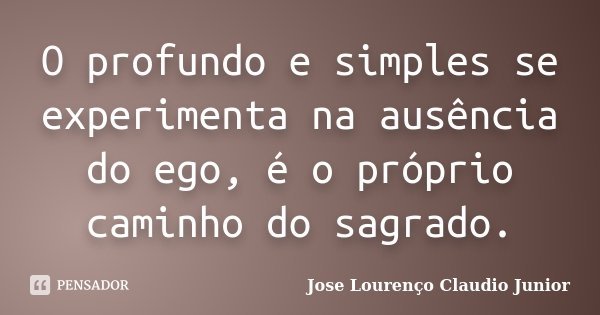 O profundo e simples se experimenta na ausência do ego, é o próprio caminho do sagrado.... Frase de Jose Lourenço Claudio Junior.