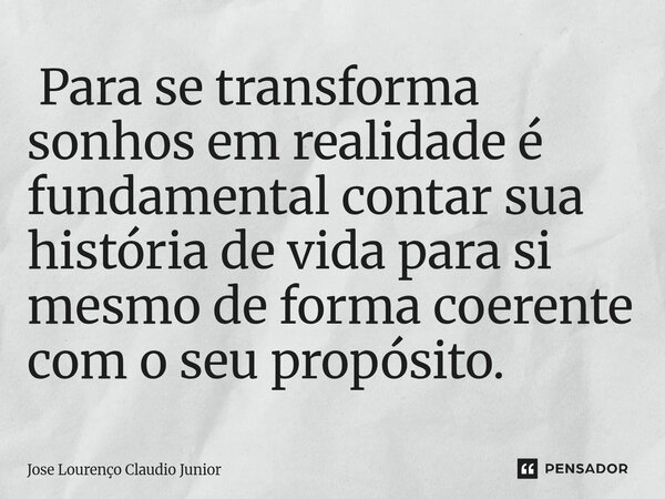 ⁠ Para se transforma sonhos em realidade é fundamental contar sua história de vida para si mesmo de forma coerente com o seu propósito.... Frase de Jose Lourenço Claudio Junior.