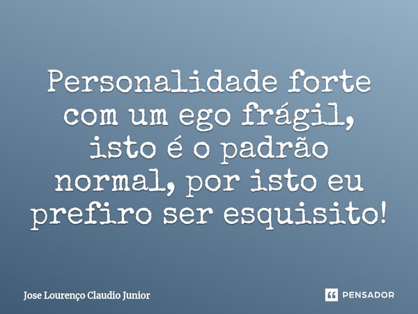 ⁠Personalidade forte com um ego frágil, isto é o padrão normal, por isto eu prefiro ser esquisito!... Frase de Jose Lourenço Claudio Junior.