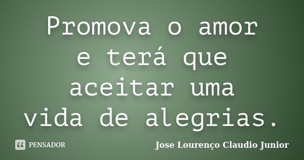 Promova o amor eterá que aceitar uma vidade alegrias.... Frase de Jose Lourenço Claudio Junior.
