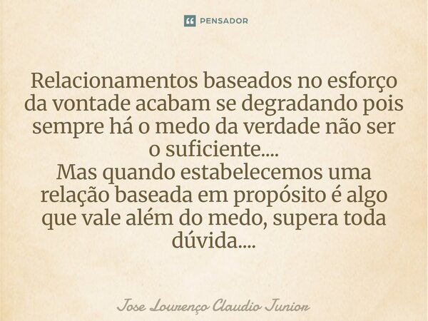 Relacionamentos baseados no esforço da vontade acabam se degradando pois sempre há o medo da verdade não ser o suficiente.... Mas quando estabelecemos uma rela... Frase de Jose Lourenço Claudio Junior.