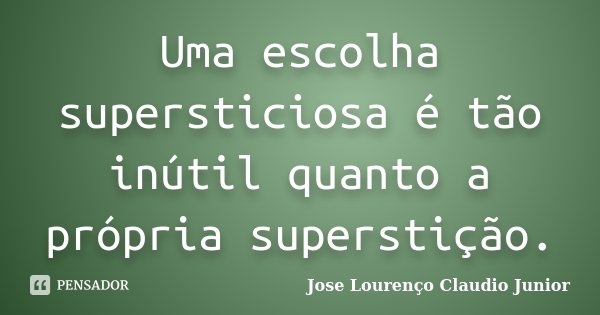 Uma escolha supersticiosa é tão inútil quanto a própria superstição.... Frase de Jose Lourenço Claudio Junior.