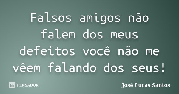 Falsos amigos não falem dos meus defeitos você não me vêem falando dos seus!... Frase de José Lucas Santos.