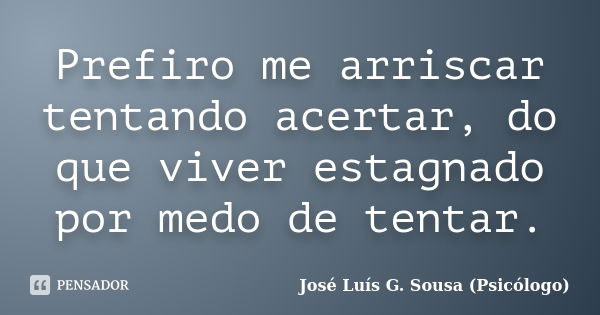 Prefiro me arriscar tentando acertar, do que viver estagnado por medo de tentar.... Frase de José Luís G. Sousa (Psicólogo).