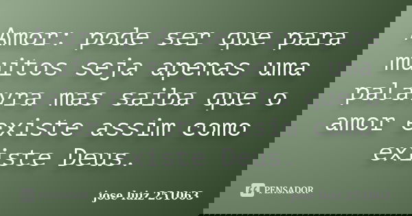 Amor: pode ser que para muitos seja apenas uma palavra mas saiba que o amor existe assim como existe Deus.... Frase de Jose Luiz 251063.