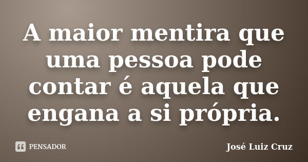 A maior mentira que uma pessoa pode contar é aquela que engana a si própria.... Frase de José Luiz Cruz.