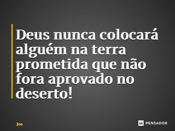 ⁠Deus nunca colocará alguém na terra prometida que não fora aprovado no deserto!... Frase de José Luiz de Sousa Neto.