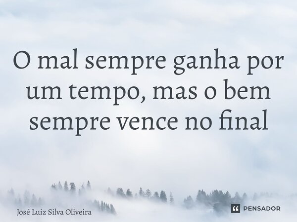 O mal sempre ganha por um tempo, mas o bem sempre vence no final ⁠... Frase de José Luiz Silva Oliveira.