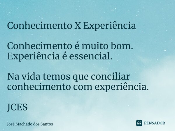 ⁠Conhecimento X Experiência Conhecimento é muito bom. Experiência é essencial. Na vida temos que conciliar conhecimento com experiência. JCES... Frase de José Machado dos Santos.