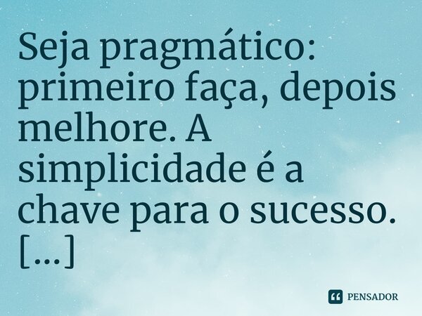 ⁠Seja pragmático: primeiro faça, depois melhore. A simplicidade é a chave para o sucesso.... Frase de José Machado dos Santos.