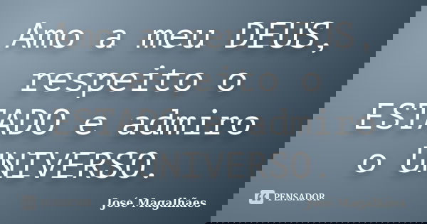 Amo a meu DEUS, respeito o ESTADO e admiro o UNIVERSO.... Frase de José Magalhães.