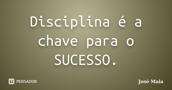 Disciplina é a chave para o SUCESSO.... Frase de José Maia.