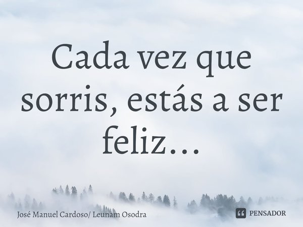 Cada vez que sorris⁠, estás a ser feliz...... Frase de José Manuel Cardoso Leunam Osodra.