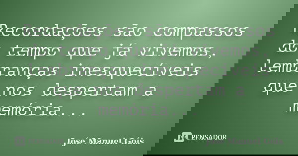 Recordações são compassos do tempo que já vivemos, lembranças inesquecíveis que nos despertam a memória...... Frase de José Manuel Góis.