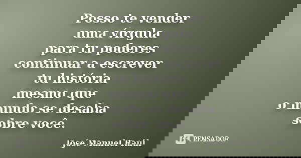 Posso te vender uma vírgula para tu poderes continuar a escrever tu história mesmo que o mundo se desaba sobre você.... Frase de José Manuel Raúl.
