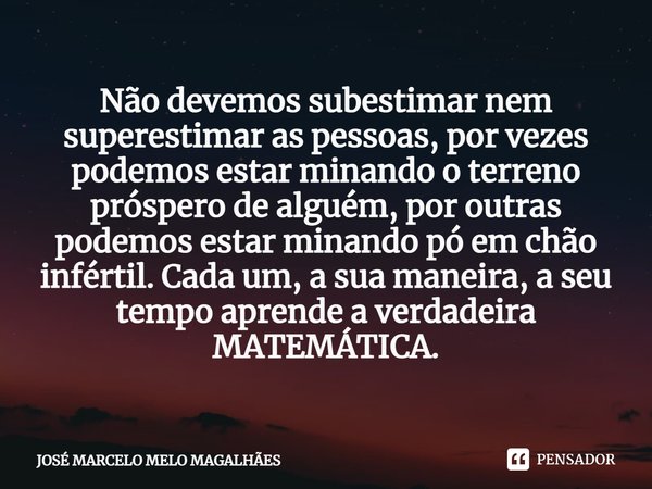 ⁠Não devemos subestimar nem superestimar as pessoas, por vezes podemos estar minando o terreno próspero de alguém, por outras podemos estar minando pó em chão i... Frase de JOSÉ MARCELO MELO MAGALHÃES.