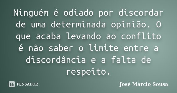 Ninguém é odiado por discordar de uma determinada opinião. O que acaba levando ao conflito é não saber o limite entre a discordância e a falta de respeito.... Frase de José Márcio Sousa.