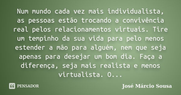 Num mundo cada vez mais individualista, as pessoas estão trocando a convivência real pelos relacionamentos virtuais. Tire um tempinho da sua vida para pelo meno... Frase de José Márcio Sousa.