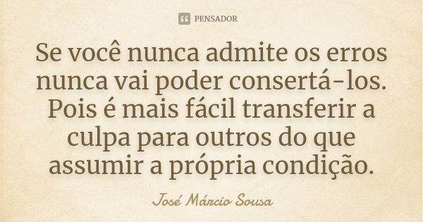 Se você nunca admite os erros nunca vai poder consertá-los. Pois é mais fácil transferir a culpa para outros do que assumir a própria condição.... Frase de José Márcio Sousa.