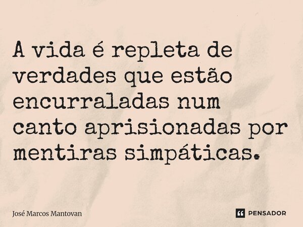 ⁠A vida é repleta de verdades que estão encurraladas num canto aprisionadas por mentiras simpáticas.... Frase de José Marcos Mantovan.